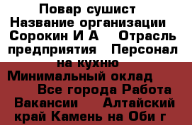 Повар-сушист › Название организации ­ Сорокин И.А. › Отрасль предприятия ­ Персонал на кухню › Минимальный оклад ­ 18 000 - Все города Работа » Вакансии   . Алтайский край,Камень-на-Оби г.